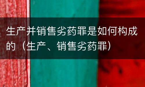 生产并销售劣药罪是如何构成的（生产、销售劣药罪）