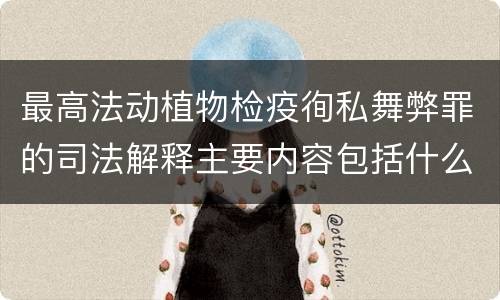 最高法动植物检疫徇私舞弊罪的司法解释主要内容包括什么
