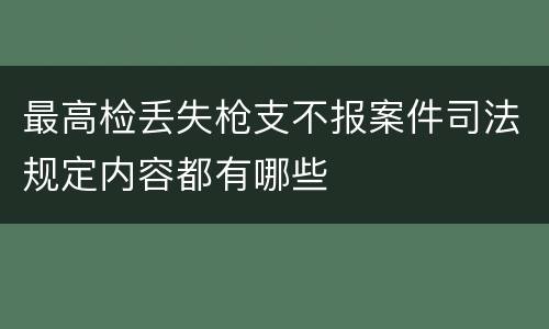 最高检丢失枪支不报案件司法规定内容都有哪些