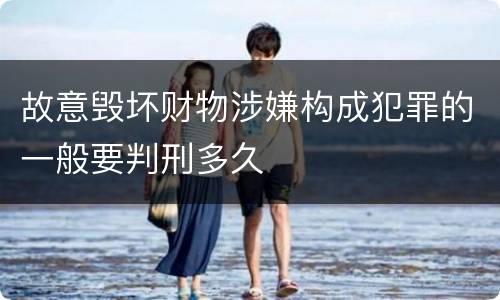 故意毁坏财物涉嫌构成犯罪的一般要判刑多久
