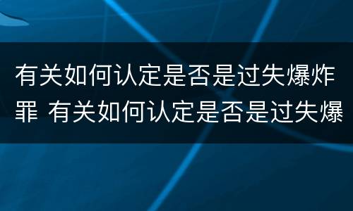 有关如何认定是否是过失爆炸罪 有关如何认定是否是过失爆炸罪的依据