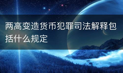 两高变造货币犯罪司法解释包括什么规定