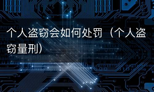 个人盗窃会如何处罚（个人盗窃量刑）