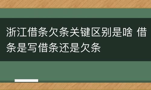 浙江借条欠条关键区别是啥 借条是写借条还是欠条