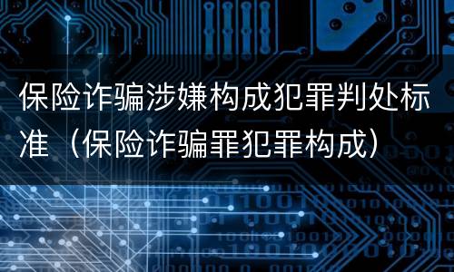 保险诈骗涉嫌构成犯罪判处标准（保险诈骗罪犯罪构成）