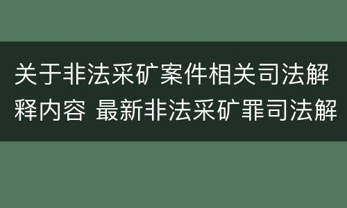 关于非法采矿案件相关司法解释内容 最新非法采矿罪司法解释全文