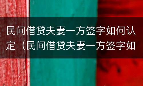 民间借贷夫妻一方签字如何认定（民间借贷夫妻一方签字如何认定诈骗罪）