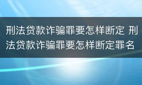 刑法贷款诈骗罪要怎样断定 刑法贷款诈骗罪要怎样断定罪名