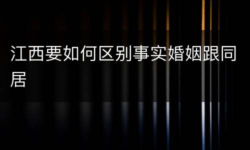江西要如何区别事实婚姻跟同居