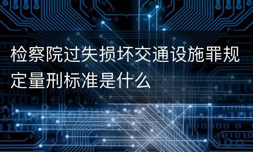 检察院过失损坏交通设施罪规定量刑标准是什么