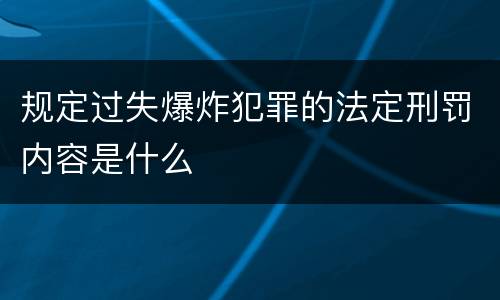 规定过失爆炸犯罪的法定刑罚内容是什么