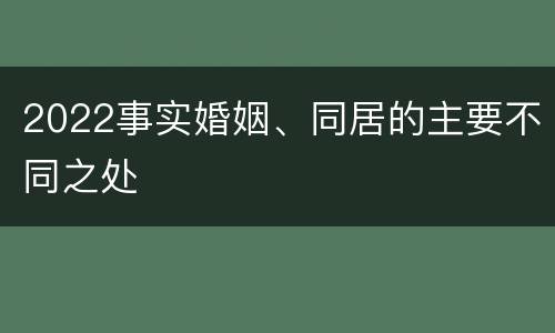 2022事实婚姻、同居的主要不同之处