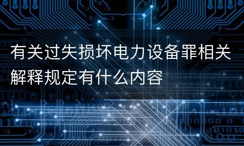 有关过失损坏电力设备罪相关解释规定有什么内容