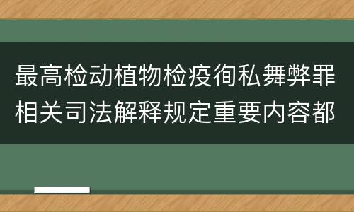 最高检动植物检疫徇私舞弊罪相关司法解释规定重要内容都有哪些