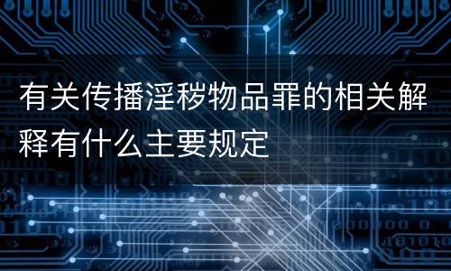 有关传播淫秽物品罪的相关解释有什么主要规定