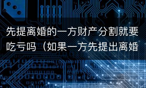 先提离婚的一方财产分割就要吃亏吗（如果一方先提出离婚,财产怎么分割）