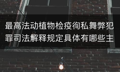 最高法动植物检疫徇私舞弊犯罪司法解释规定具体有哪些主要内容