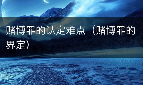 赌博罪的认定难点（赌博罪的界定）