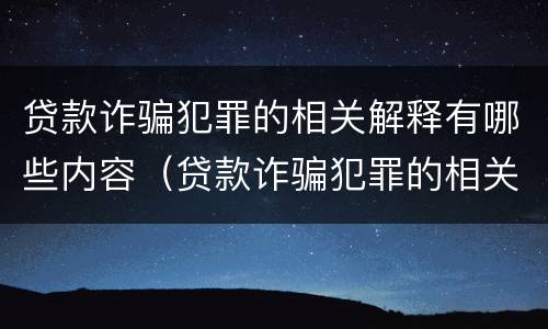 贷款诈骗犯罪的相关解释有哪些内容（贷款诈骗犯罪的相关解释有哪些内容呢）