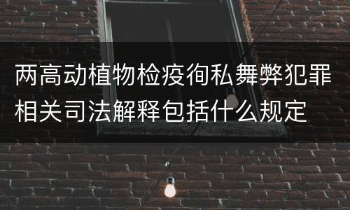 两高动植物检疫徇私舞弊犯罪相关司法解释包括什么规定