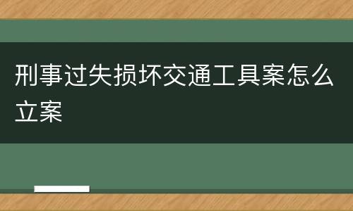 刑事过失损坏交通工具案怎么立案