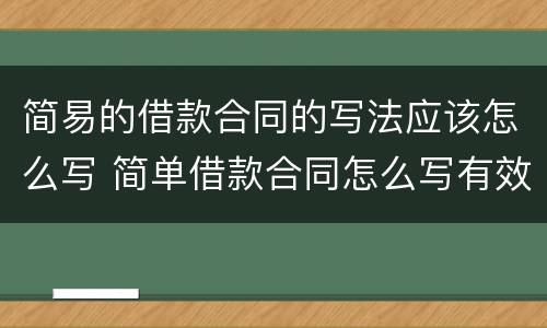 简易的借款合同的写法应该怎么写 简单借款合同怎么写有效