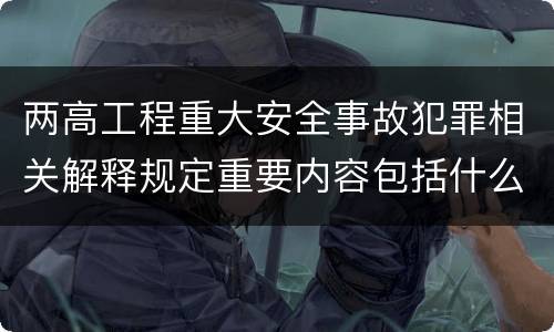 两高工程重大安全事故犯罪相关解释规定重要内容包括什么