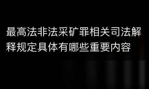 最高法非法采矿罪相关司法解释规定具体有哪些重要内容