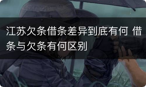 江苏欠条借条差异到底有何 借条与欠条有何区别