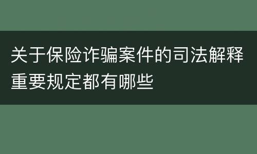 关于保险诈骗案件的司法解释重要规定都有哪些
