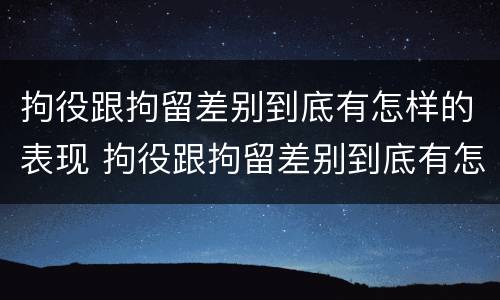 拘役跟拘留差别到底有怎样的表现 拘役跟拘留差别到底有怎样的表现和区别