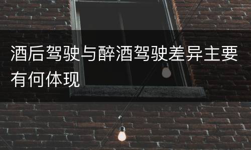 酒后驾驶与醉酒驾驶差异主要有何体现