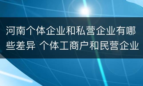 河南个体企业和私营企业有哪些差异 个体工商户和民营企业