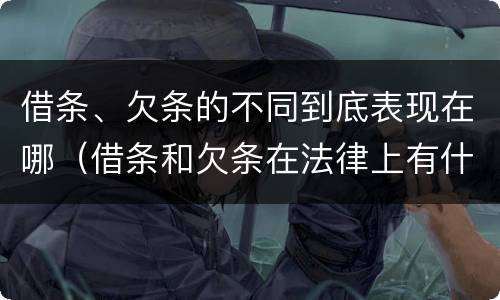 借条、欠条的不同到底表现在哪（借条和欠条在法律上有什么不一样的地方）