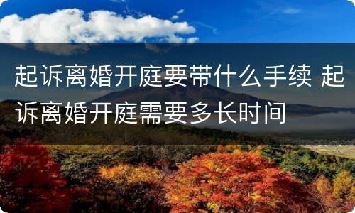 起诉离婚开庭要带什么手续 起诉离婚开庭需要多长时间