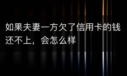 如果夫妻一方欠了信用卡的钱还不上，会怎么样