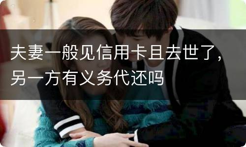 夫妻一般见信用卡且去世了，另一方有义务代还吗