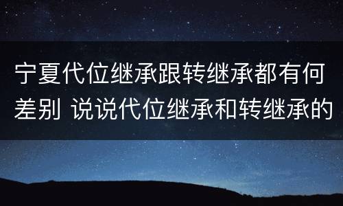 宁夏代位继承跟转继承都有何差别 说说代位继承和转继承的区别