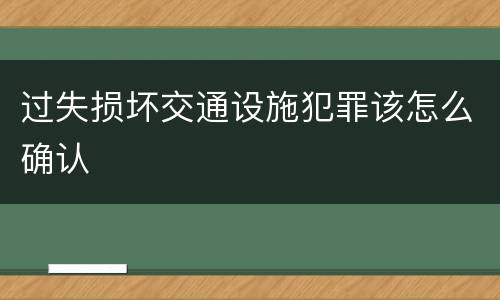 过失损坏交通设施犯罪该怎么确认
