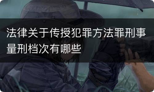 法律关于传授犯罪方法罪刑事量刑档次有哪些