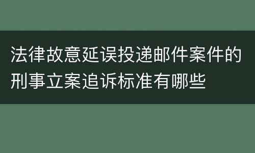 法律故意延误投递邮件案件的刑事立案追诉标准有哪些