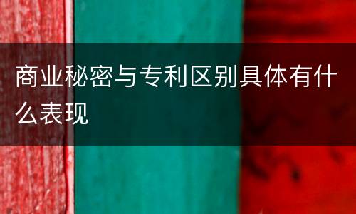 商业秘密与专利区别具体有什么表现