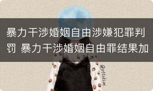 暴力干涉婚姻自由涉嫌犯罪判罚 暴力干涉婚姻自由罪结果加重犯