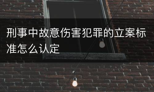 刑事中故意伤害犯罪的立案标准怎么认定