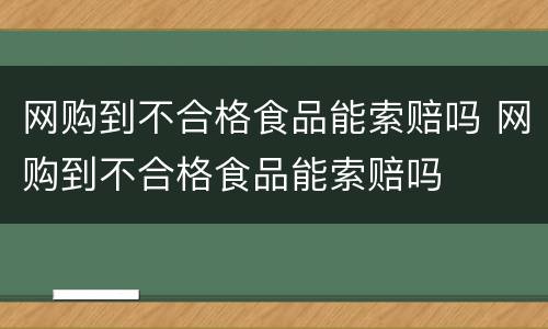 网购到不合格食品能索赔吗 网购到不合格食品能索赔吗