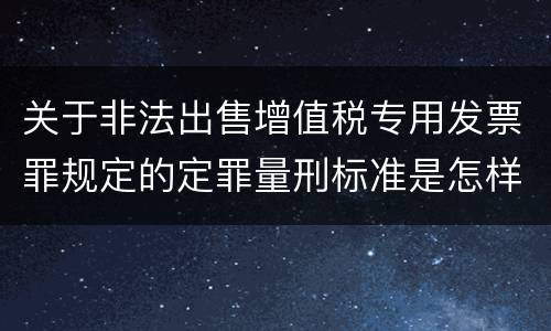关于非法出售增值税专用发票罪规定的定罪量刑标准是怎样的