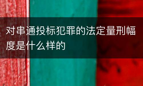 对串通投标犯罪的法定量刑幅度是什么样的