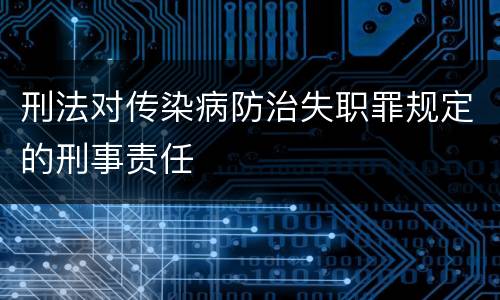刑法对传染病防治失职罪规定的刑事责任