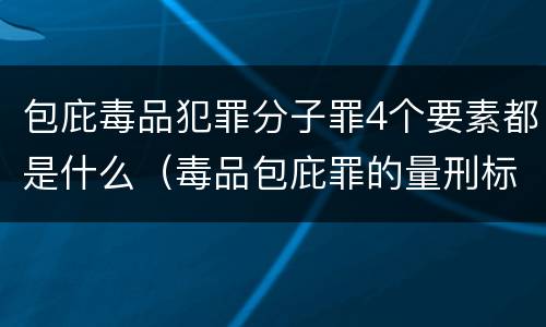 包庇毒品犯罪分子罪4个要素都是什么（毒品包庇罪的量刑标准）