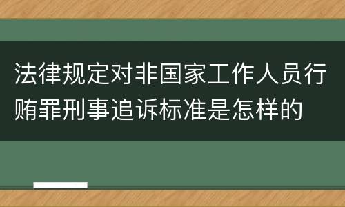 法律规定对非国家工作人员行贿罪刑事追诉标准是怎样的